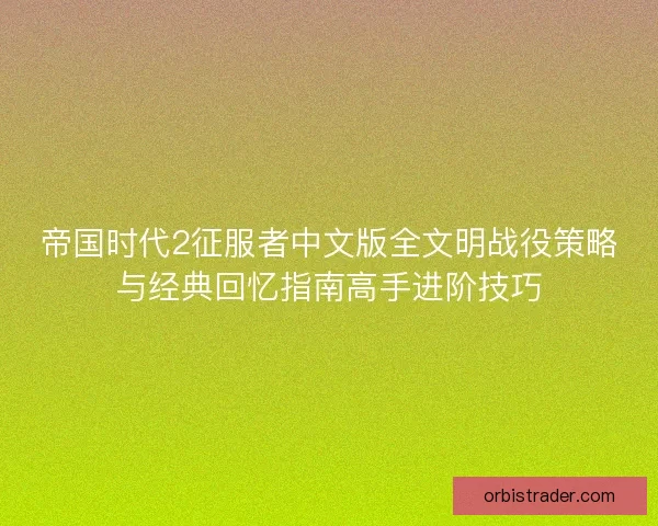 帝国时代2征服者中文版全文明战役策略与经典回忆指南高手进阶技巧