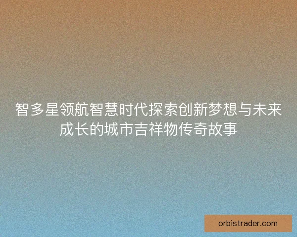 智多星领航智慧时代探索创新梦想与未来成长的城市吉祥物传奇故事