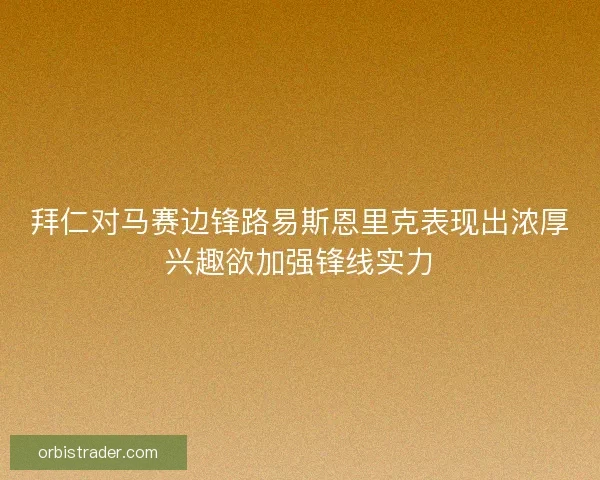 拜仁对马赛边锋路易斯恩里克表现出浓厚兴趣欲加强锋线实力