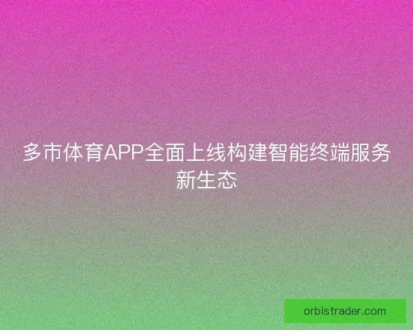 多市体育APP全面上线构建智能终端服务新生态