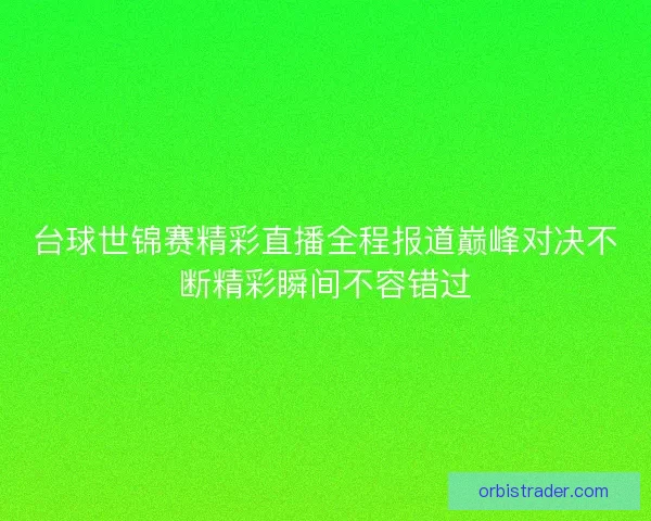 台球世锦赛精彩直播全程报道巅峰对决不断精彩瞬间不容错过