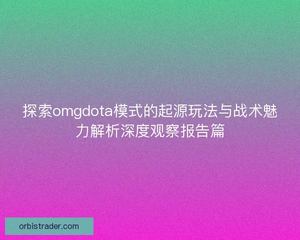 探索omgdota模式的起源玩法与战术魅力解析深度观察报告篇