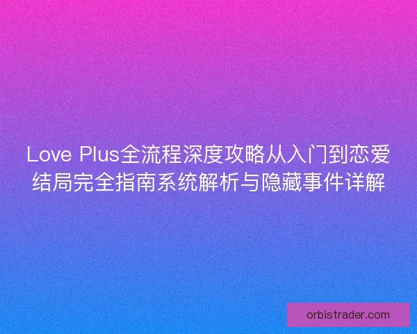 Love Plus全流程深度攻略从入门到恋爱结局完全指南系统解析与隐藏事件详解